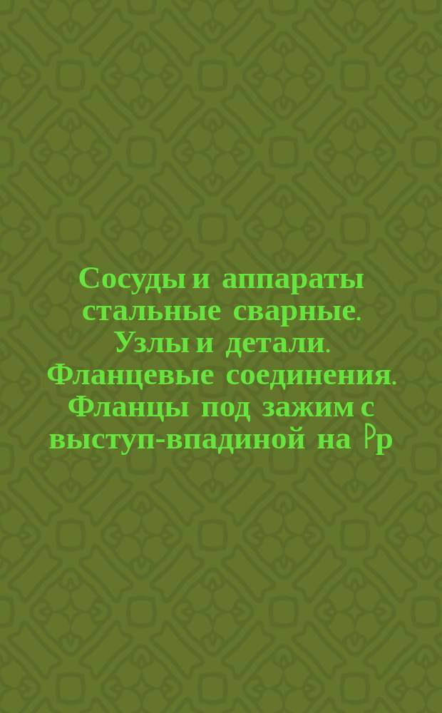 Сосуды и аппараты стальные сварные. Узлы и детали. Фланцевые соединения. Фланцы под зажим с выступ-впадиной на Pр = 1 - 25 кгс/см¤