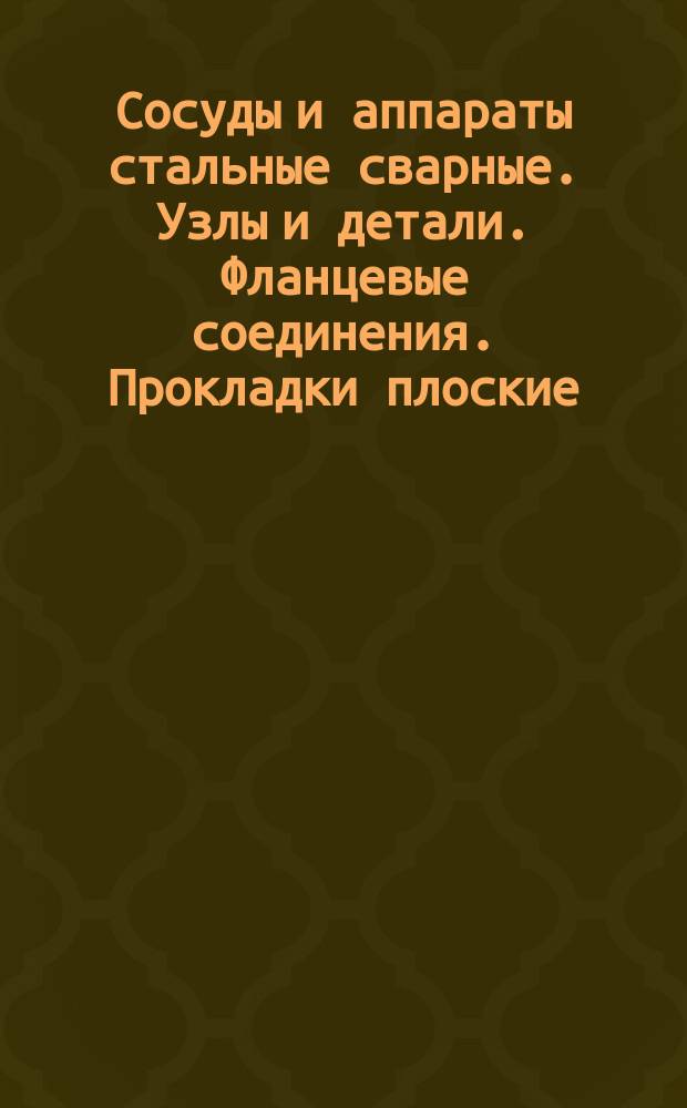 Сосуды и аппараты стальные сварные. Узлы и детали. Фланцевые соединения. Прокладки плоские