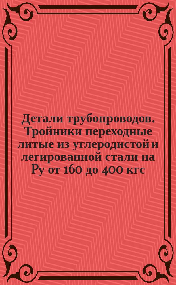 Детали трубопроводов. Тройники переходные литые из углеродистой и легированной стали на Pу от 160 до 400 кгс/см¤