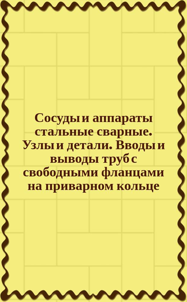 Сосуды и аппараты стальные сварные. Узлы и детали. Вводы и выводы труб с свободными фланцами на приварном кольце. Конструкция и исполнительные размеры