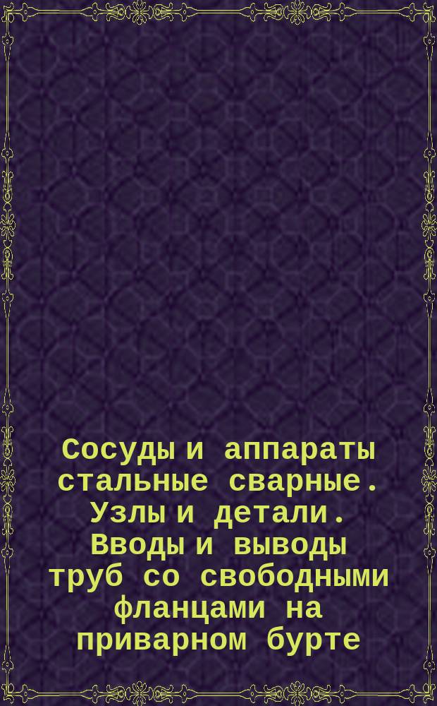 Сосуды и аппараты стальные сварные. Узлы и детали. Вводы и выводы труб со свободными фланцами на приварном бурте. Конструкция и исполнительные размеры