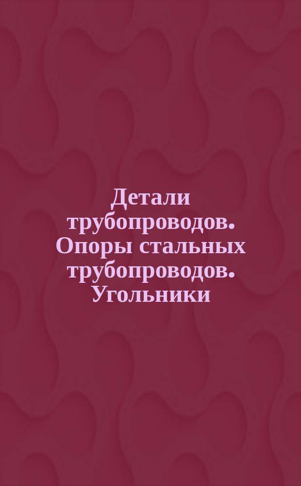 Детали трубопроводов. Опоры стальных трубопроводов. Угольники