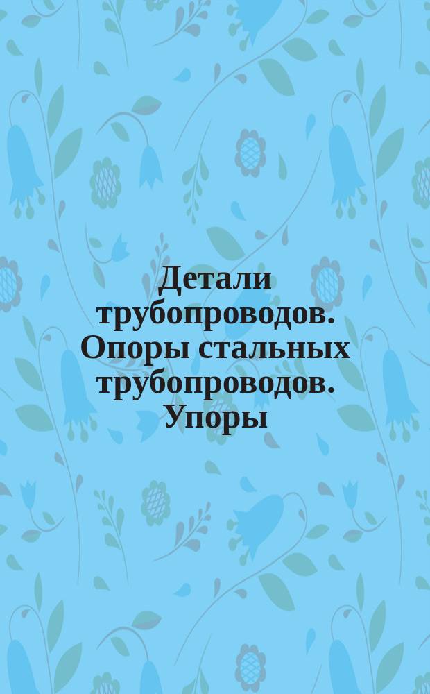 Детали трубопроводов. Опоры стальных трубопроводов. Упоры
