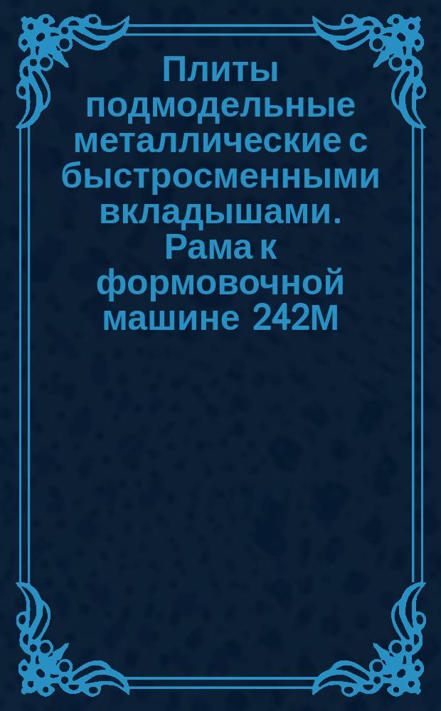 Плиты подмодельные металлические с быстросменными вкладышами. Рама к формовочной машине 242М
