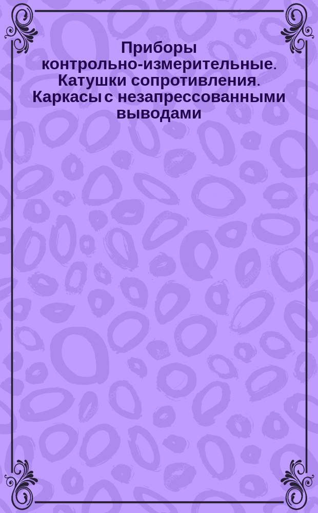 Приборы контрольно-измерительные. Катушки сопротивления. Каркасы с незапрессованными выводами