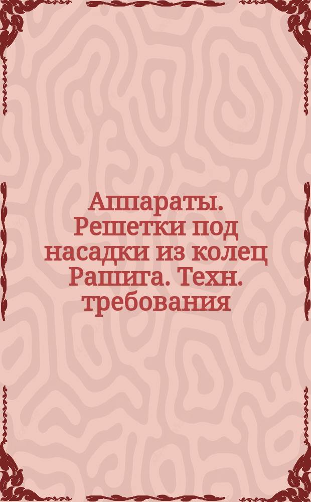 Аппараты. Решетки под насадки из колец Рашига. Техн. требования