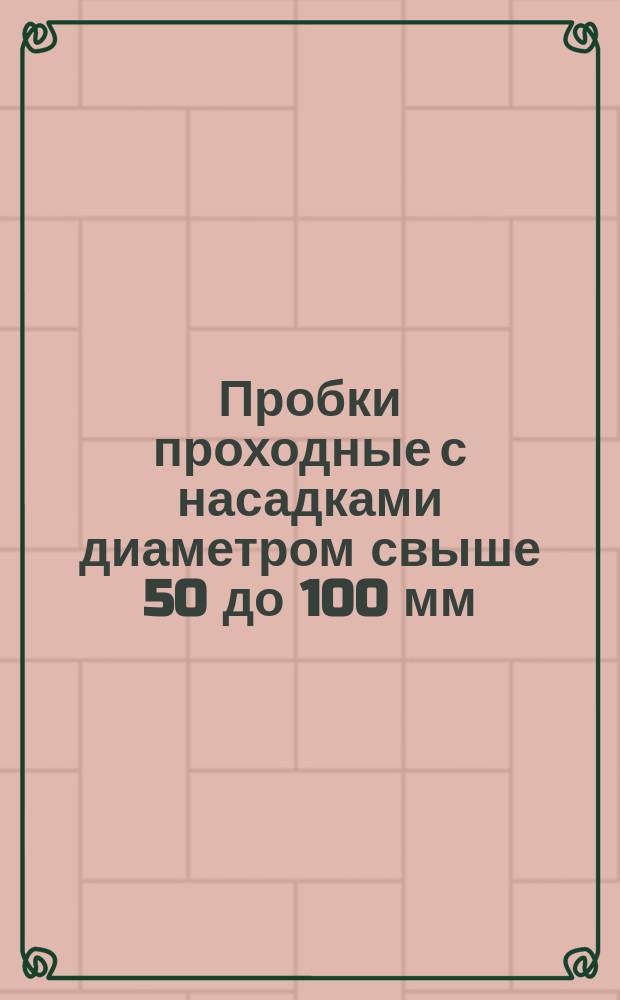 Пробки проходные с насадками диаметром свыше 50 до 100 мм