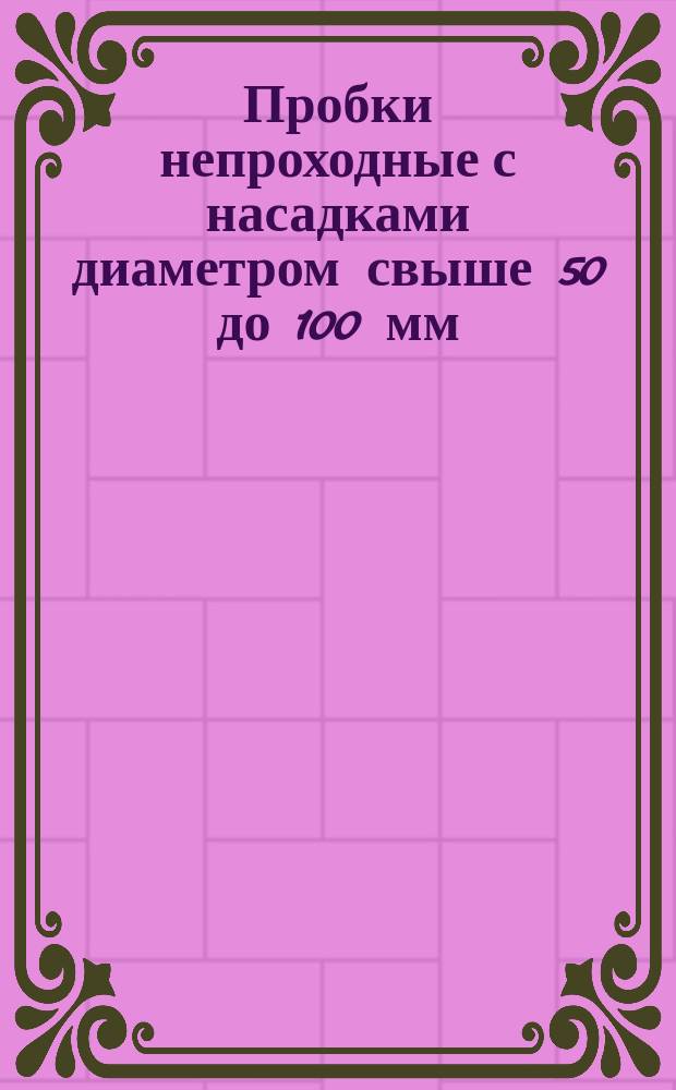 Пробки непроходные с насадками диаметром свыше 50 до 100 мм