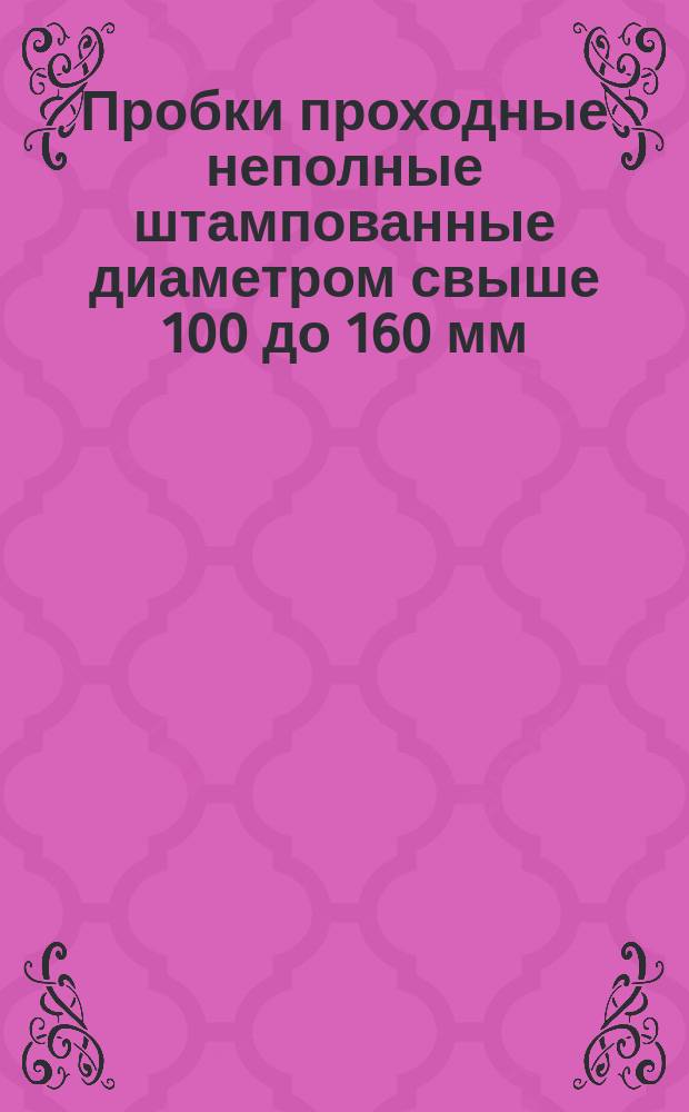 Пробки проходные неполные штампованные диаметром свыше 100 до 160 мм