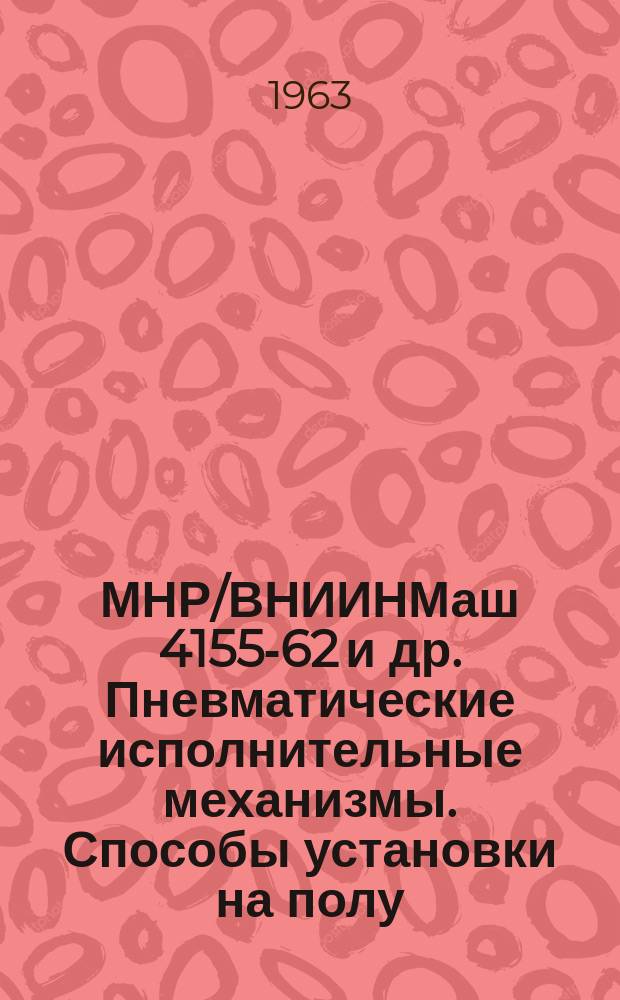 МНР/ВНИИНМаш 4155-62 и др. Пневматические исполнительные механизмы. Способы установки на полу, металлоконструкциях и стене. Типовые конструкции, узлы и детали