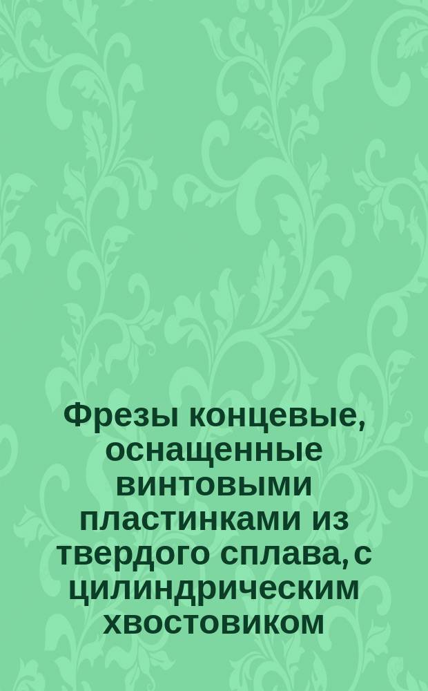 Фрезы концевые, оснащенные винтовыми пластинками из твердого сплава, с цилиндрическим хвостовиком, диаметром от 10 до 20 мм