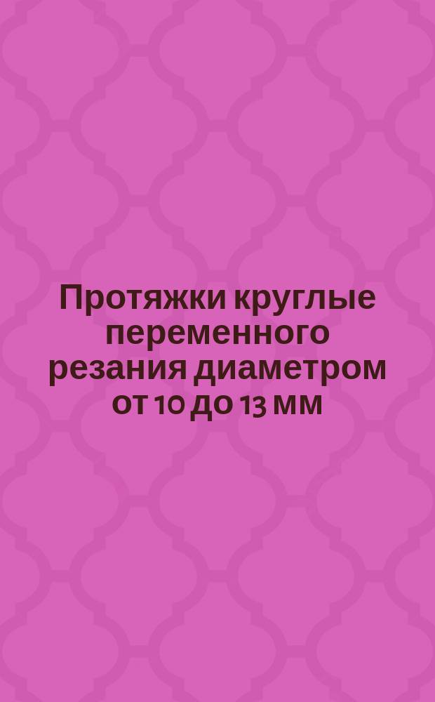 Протяжки круглые переменного резания диаметром от 10 до 13 мм