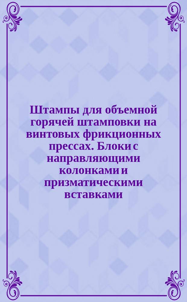 Штампы для объемной горячей штамповки на винтовых фрикционных прессах. Блоки с направляющими колонками и призматическими вставками