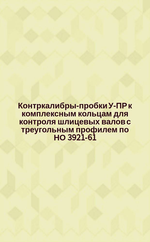 Контркалибры-пробки У-ПР к комплексным кольцам для контроля шлицевых валов с треугольным профилем по НО 3921-61. Для диаметров D(1) от 23,6 до 48,4 мм