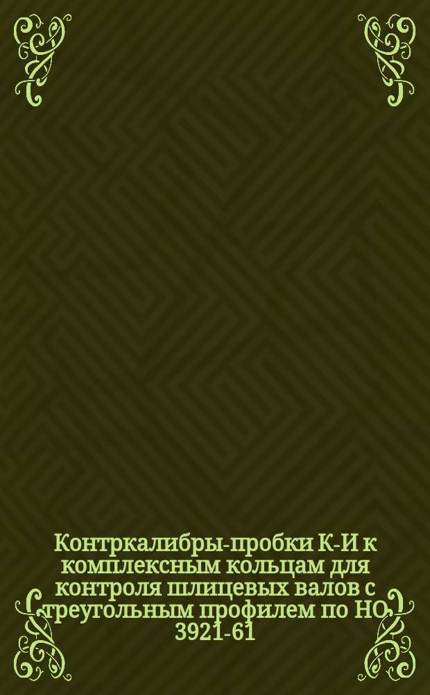 Контркалибры-пробки К-И к комплексным кольцам для контроля шлицевых валов с треугольным профилем по НО 3921-61. Для диаметров D(1) от 23,6 до 48,4 мм