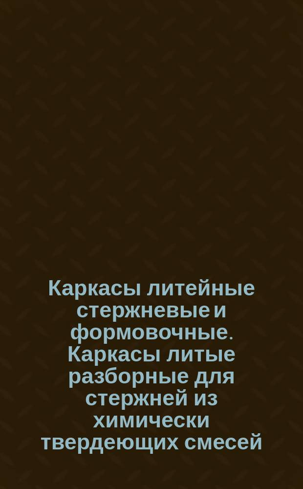 Каркасы литейные стержневые и формовочные. Каркасы литые разборные для стержней из химически твердеющих смесей