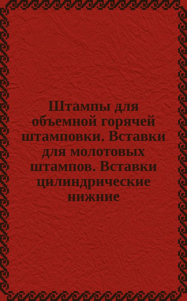 Штампы для объемной горячей штамповки. Вставки для молотовых штампов. Вставки цилиндрические нижние (заготовки)
