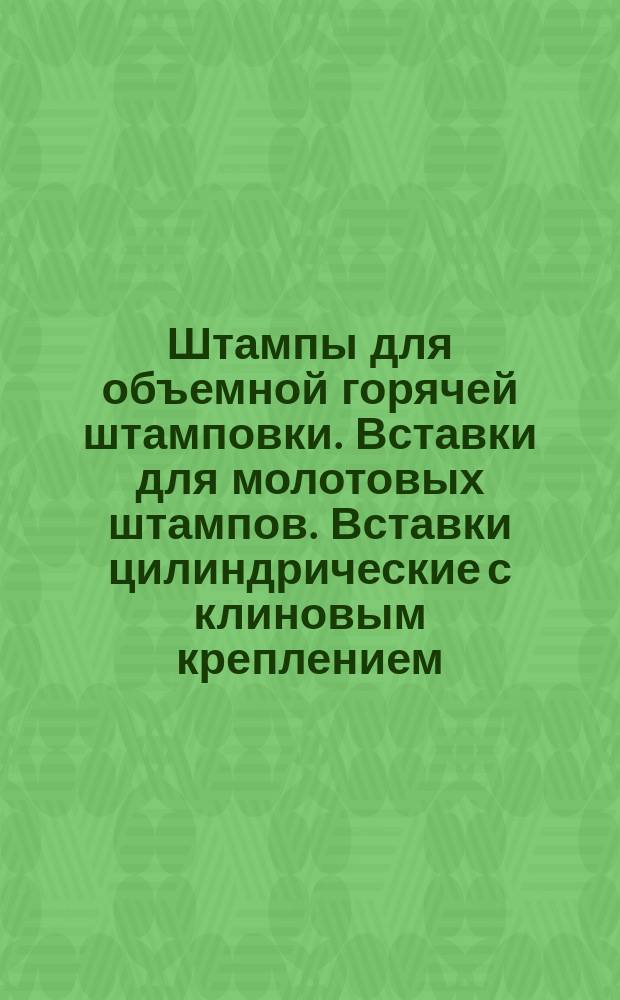 Штампы для объемной горячей штамповки. Вставки для молотовых штампов. Вставки цилиндрические с клиновым креплением (заготовки)