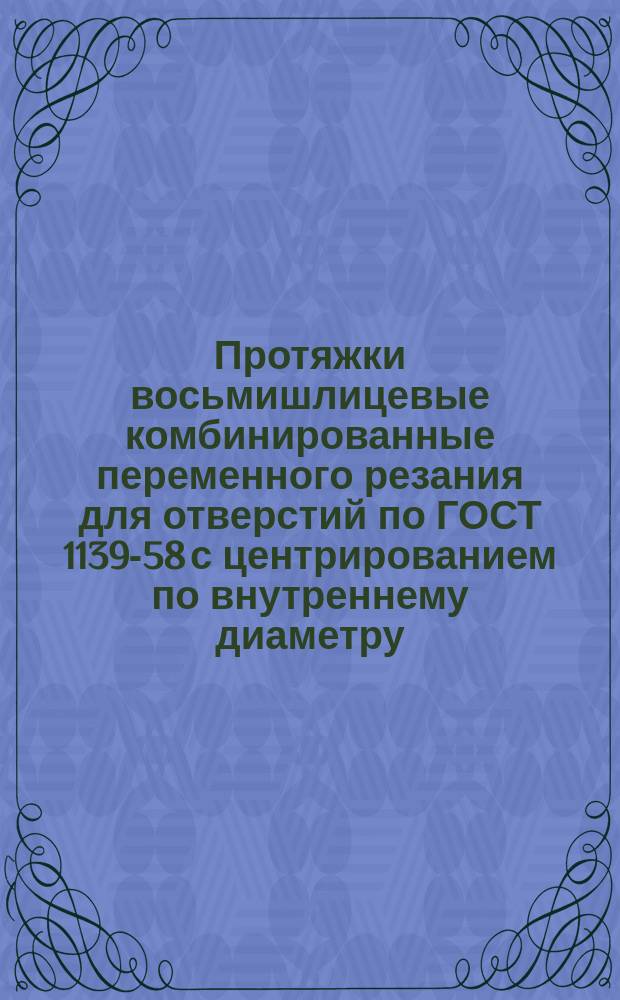 Протяжки восьмишлицевые комбинированные переменного резания для отверстий по ГОСТ 1139-58 с центрированием по внутреннему диаметру, двухпроходные