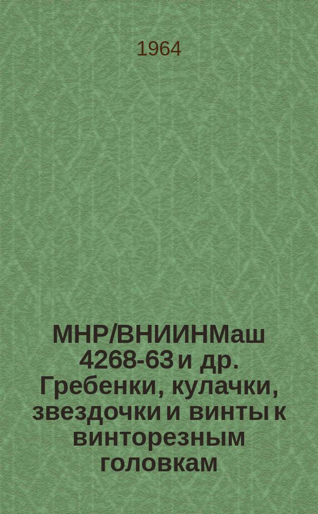 МНР/ВНИИНМаш 4268-63 и др. Гребенки, кулачки, звездочки и винты к винторезным головкам. По ГОСТ 3307-61