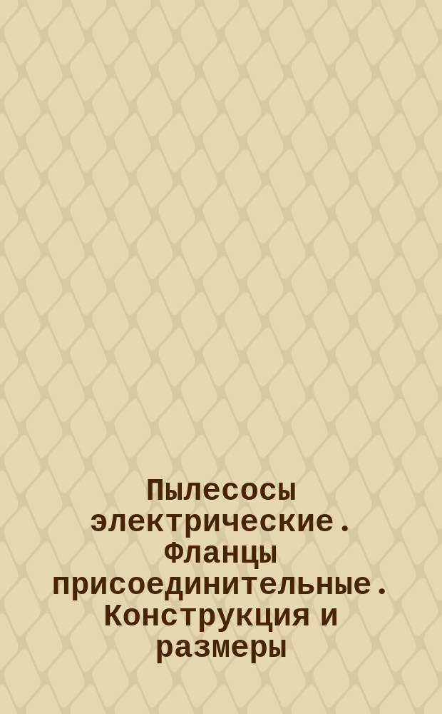 Пылесосы электрические. Фланцы присоединительные. Конструкция и размеры