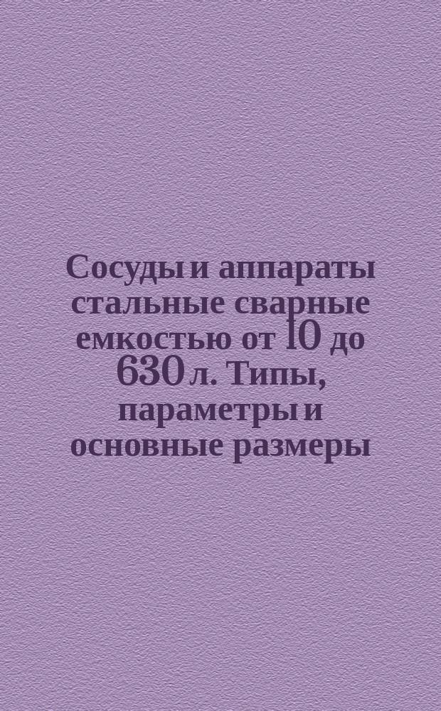 Сосуды и аппараты стальные сварные емкостью от 10 до 630 л. Типы, параметры и основные размеры