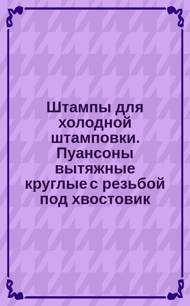 Штампы для холодной штамповки. Пуансоны вытяжные круглые с резьбой под хвостовик (заготовки)