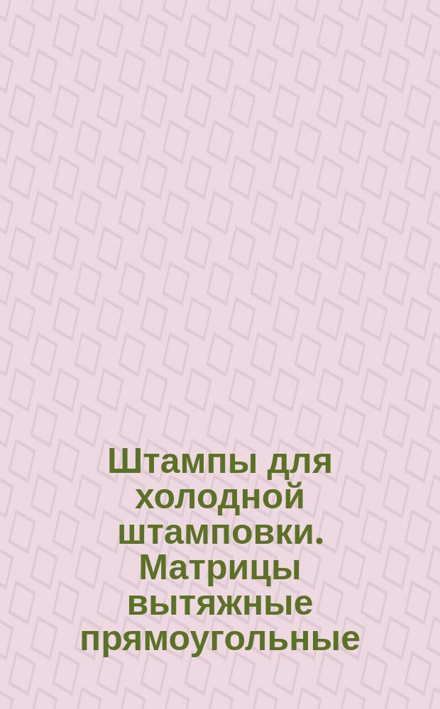 Штампы для холодной штамповки. Матрицы вытяжные прямоугольные (заготовки)