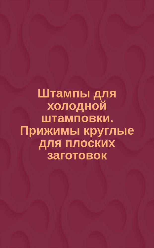 Штампы для холодной штамповки. Прижимы круглые для плоских заготовок (заготовки)