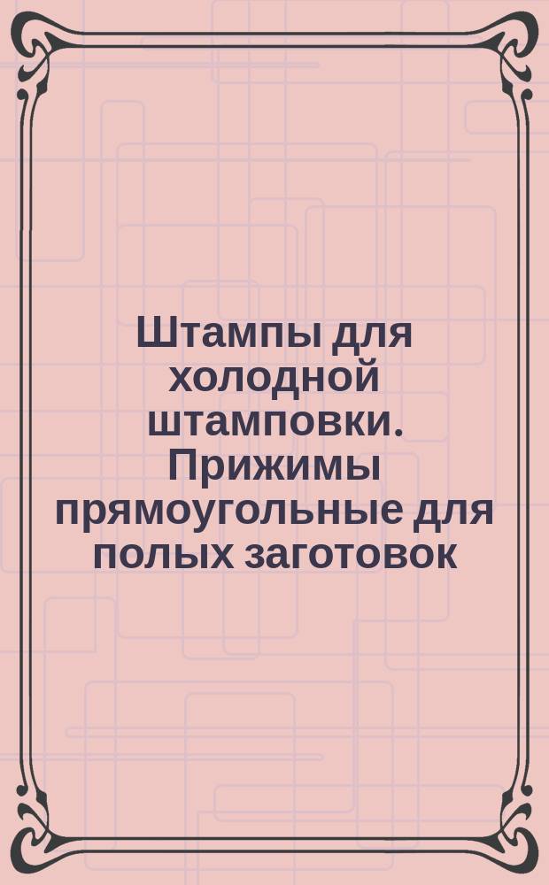Штампы для холодной штамповки. Прижимы прямоугольные для полых заготовок (заготовки)