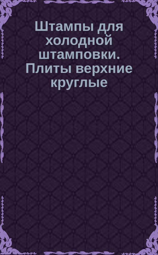 Штампы для холодной штамповки. Плиты верхние круглые