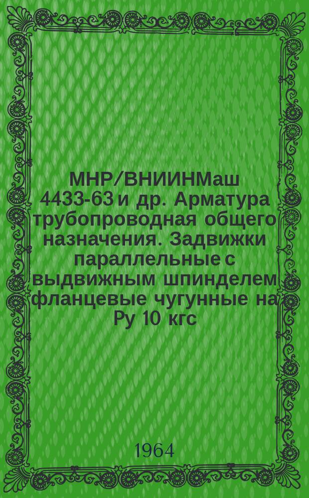 МНР/ВНИИНМаш 4433-63 и др. Арматура трубопроводная общего назначения. Задвижки параллельные с выдвижным шпинделем фланцевые чугунные на Pу 10 кгс/см¤ и Dу 50 - 400 мм
