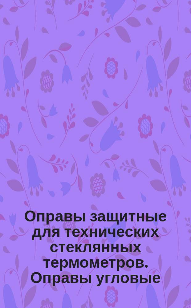 Оправы защитные для технических стеклянных термометров. Оправы угловые (изогнутые под углом 90°), тип В на Pу 320 кгс/см¤. Конструкция и размеры