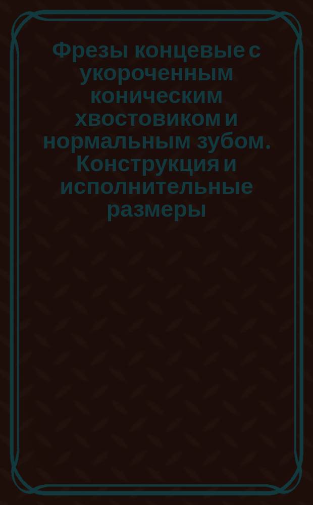 Фрезы концевые с укороченным коническим хвостовиком и нормальным зубом. Конструкция и исполнительные размеры