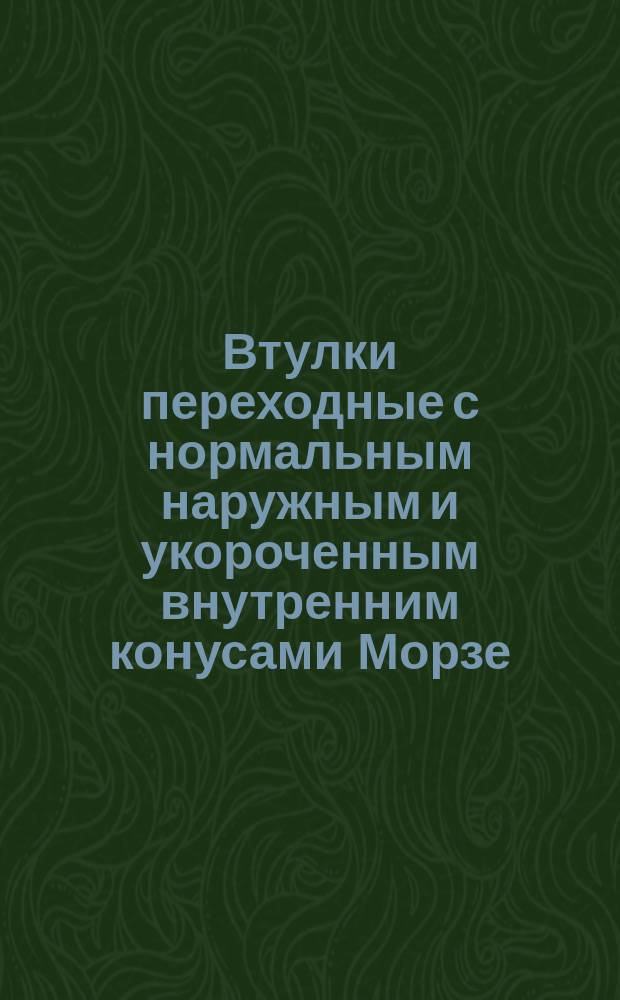 Втулки переходные с нормальным наружным и укороченным внутренним конусами Морзе