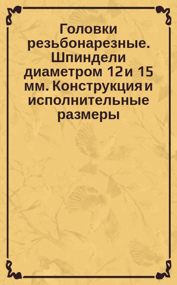 Головки резьбонарезные. Шпиндели диаметром 12 и 15 мм. Конструкция и исполнительные размеры