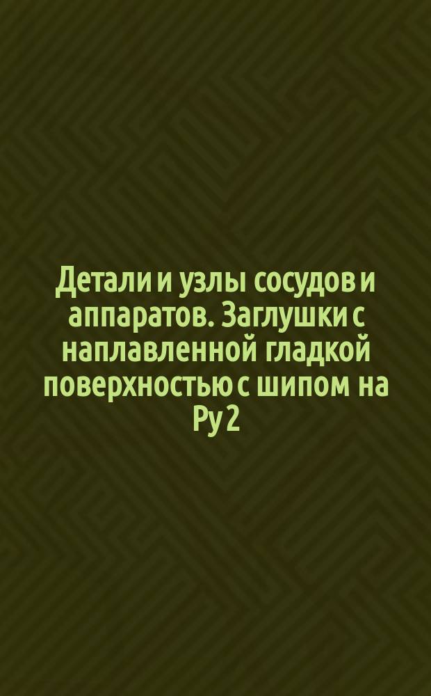 Детали и узлы сосудов и аппаратов. Заглушки с наплавленной гладкой поверхностью с шипом на Pу 2,5; 6; 10; 16; 25; 40 и 64 кгс/см¤. Конструкция и исполнительные размеры