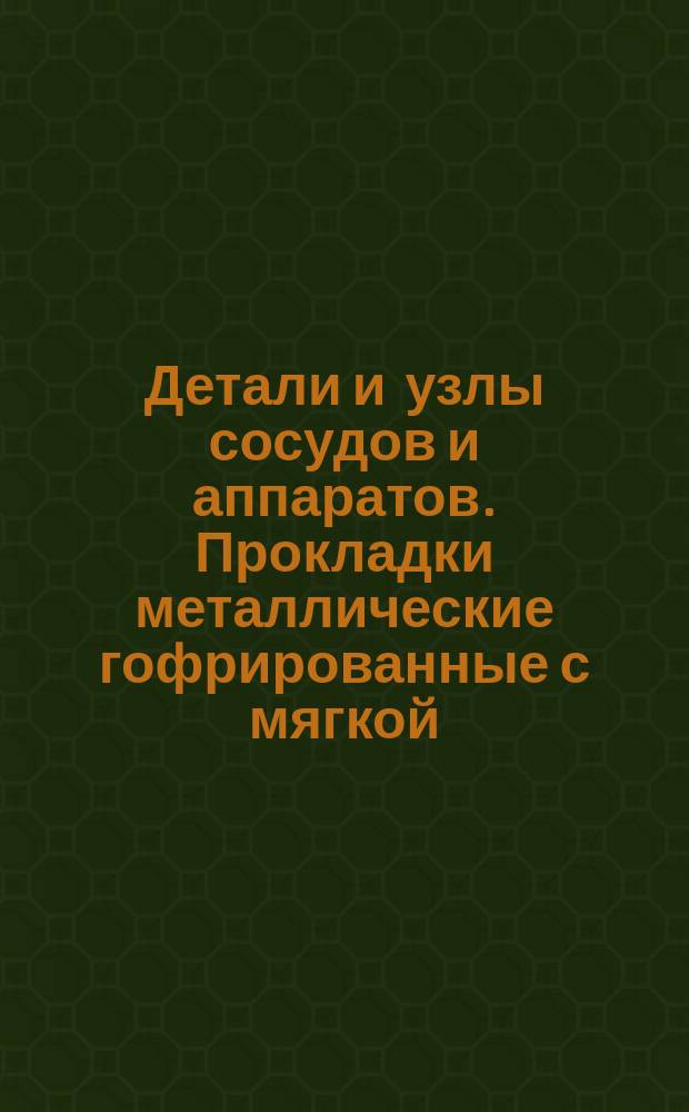Детали и узлы сосудов и аппаратов. Прокладки металлические гофрированные с мягкой (асбестовой) набивкой для фланцевых соединений на Pу 10; 16; 25; 40 и 64 кгс/см¤. Конструкция и исполнительные размеры
