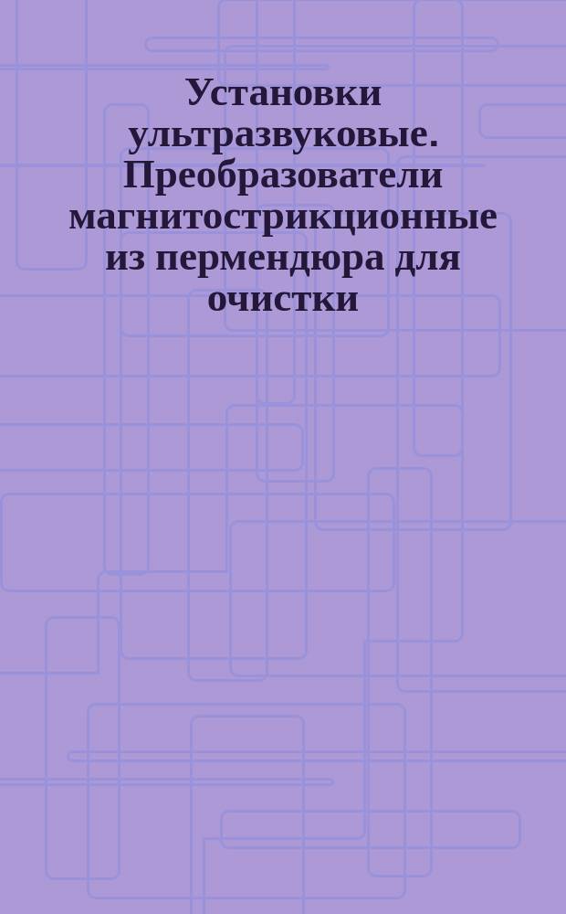 Установки ультразвуковые. Преобразователи магнитострикционные из пермендюра для очистки. Типы и основные размеры
