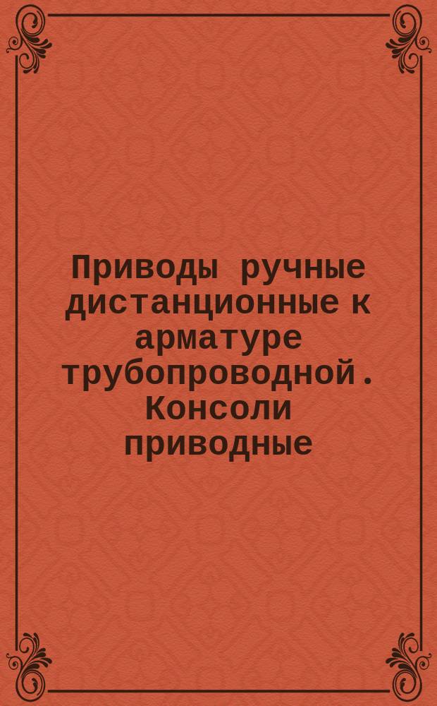 Приводы ручные дистанционные к арматуре трубопроводной. Консоли приводные