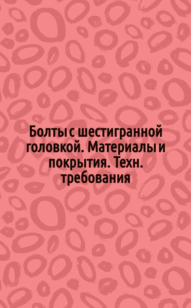 Болты с шестигранной головкой. Материалы и покрытия. Техн. требования