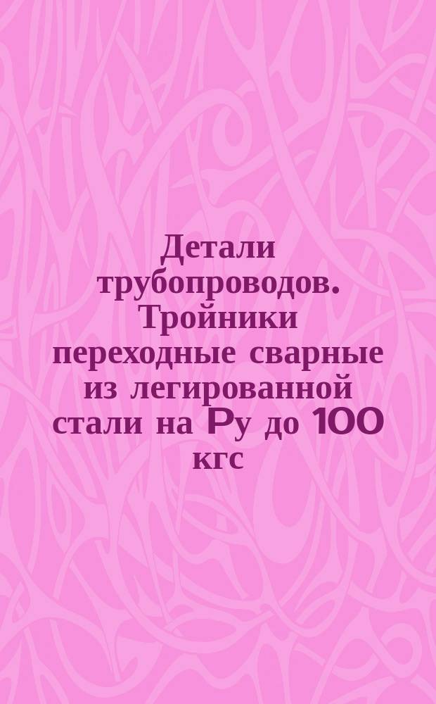 Детали трубопроводов. Тройники переходные сварные из легированной стали на Pу до 100 кгс/см¤. Конструкция и размеры