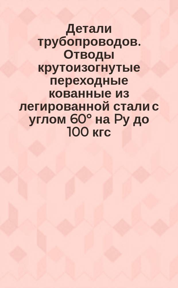 Детали трубопроводов. Отводы крутоизогнутые переходные кованные из легированной стали с углом 60° на Pу до 100 кгс/см¤. Конструкция и размеры