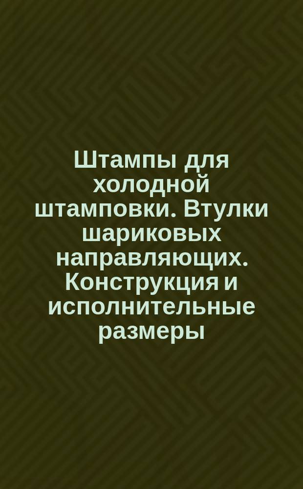 Штампы для холодной штамповки. Втулки шариковых направляющих. Конструкция и исполнительные размеры
