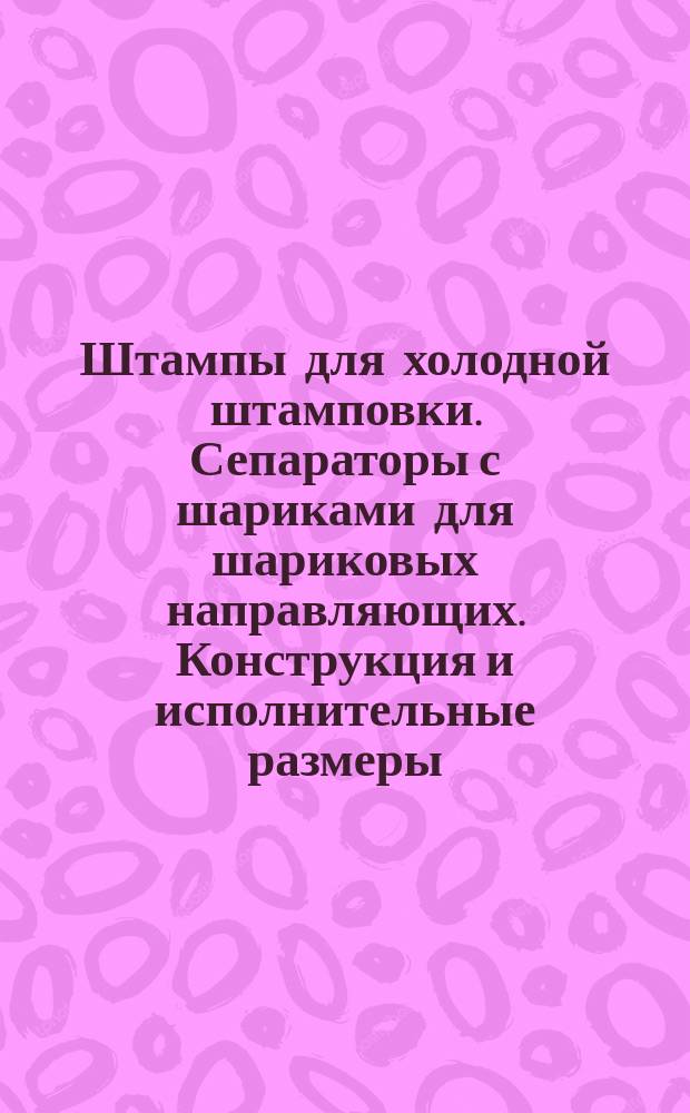 Штампы для холодной штамповки. Сепараторы с шариками для шариковых направляющих. Конструкция и исполнительные размеры