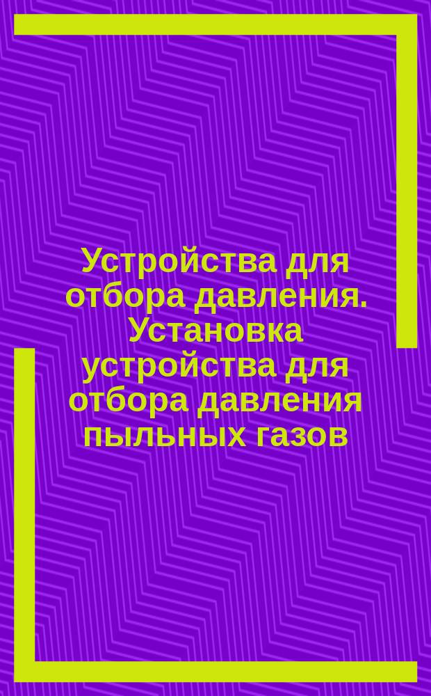 Устройства для отбора давления. Установка устройства для отбора давления пыльных газов. Установка закладной части. Конструкция и размеры