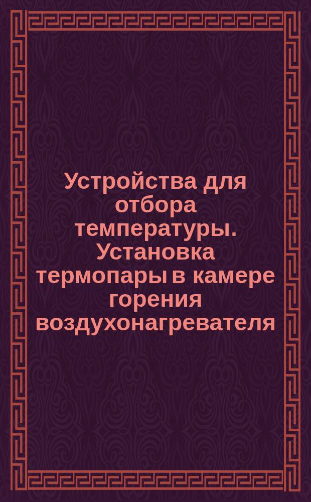 Устройства для отбора температуры. Установка термопары в камере горения воздухонагревателя. Конструкция и размеры