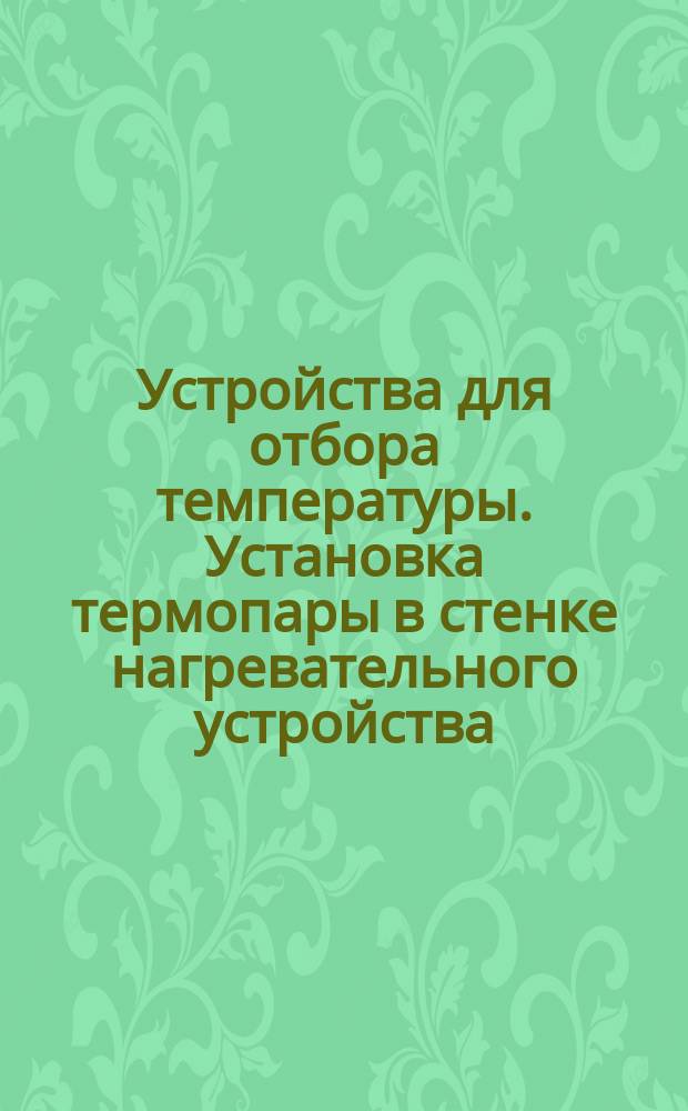 Устройства для отбора температуры. Установка термопары в стенке нагревательного устройства. Конструкция и размеры