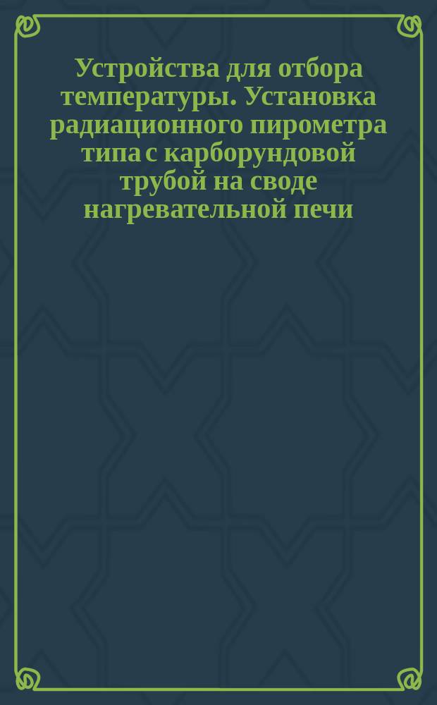 Устройства для отбора температуры. Установка радиационного пирометра типа с карборундовой трубой на своде нагревательной печи. Конструкция и размеры