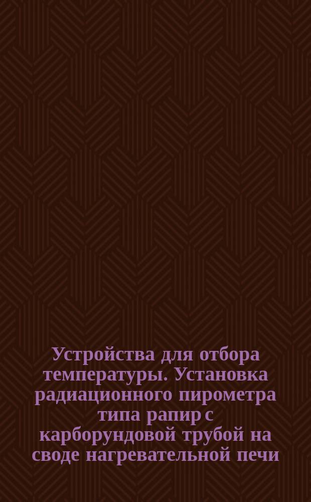 Устройства для отбора температуры. Установка радиационного пирометра типа рапир с карборундовой трубой на своде нагревательной печи. Установка закладной части